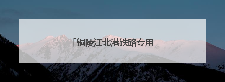 铜陵江北港铁路专用线建设取得重大进展