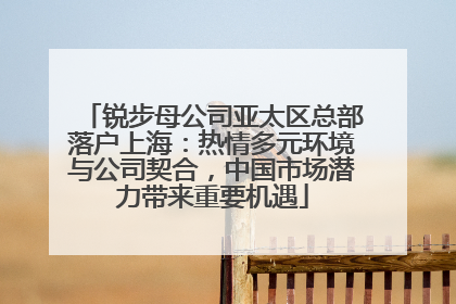 锐步母公司亚太区总部落户上海：热情多元环境与公司契合，中国市场潜力带来重要机遇