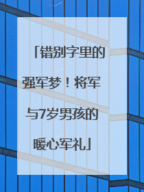 错别字里的强军梦！将军与7岁男孩的暖心军礼