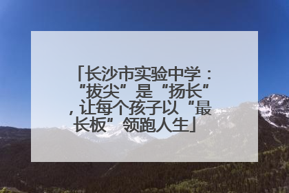 长沙市实验中学：“拔尖”是“扬长”，让每个孩子以“最长板”领跑人生