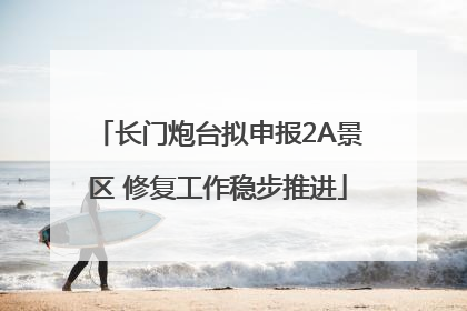长门炮台拟申报2A景区 修复工作稳步推进