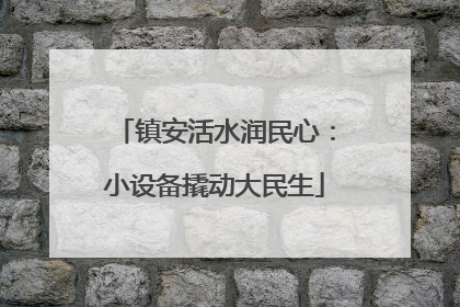 镇安活水润民心：小设备撬动大民生