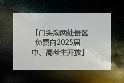 门头沟两处景区免费向2025届中、高考生开放