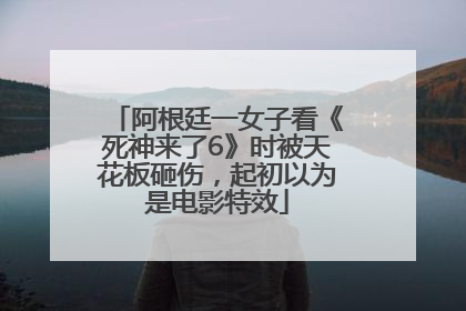 阿根廷一女子看《死神来了6》时被天花板砸伤，起初以为是电影特效