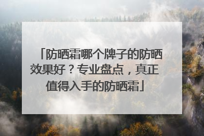防晒霜哪个牌子的防晒效果好？专业盘点，真正值得入手的防晒霜