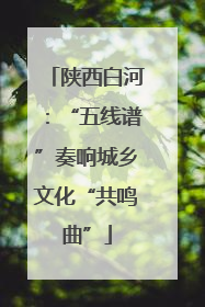 陕西白河：“五线谱”奏响城乡文化“共鸣曲”