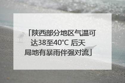 陕西部分地区气温可达38至40℃ 后天局地有暴雨伴强对流