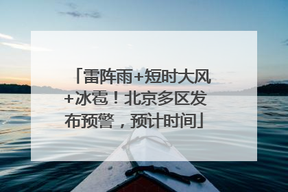 雷阵雨+短时大风+冰雹！北京多区发布预警，预计时间