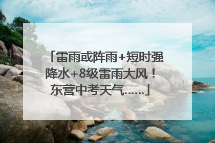 雷雨或阵雨+短时强降水+8级雷雨大风！东营中考天气……
