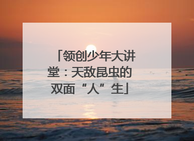 领创少年大讲堂：天敌昆虫的双面“人”生
