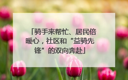 骑手来帮忙、居民倍暖心，社区和“益骑先锋”的双向奔赴