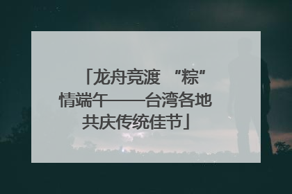 龙舟竞渡 “粽”情端午——台湾各地共庆传统佳节