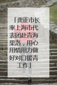 龚正市长率上海市代表团赴青海果洛，用心用情用力做好对口援青工作