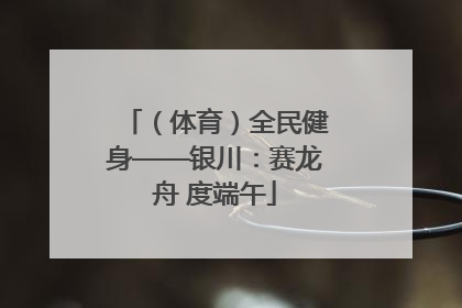 （体育）全民健身——银川：赛龙舟 度端午