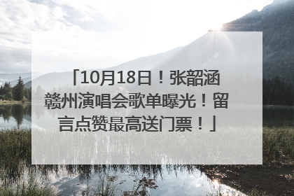 10月18日！张韶涵赣州演唱会歌单曝光！留言点赞最高送门票！