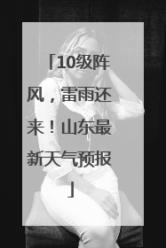 10级阵风，雷雨还来！山东最新天气预报
