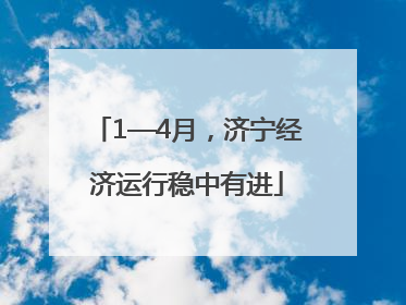 1—4月，济宁经济运行稳中有进