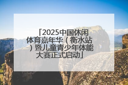 2025中国休闲体育嘉年华（衡水站）暨儿童青少年体能大赛正式启动