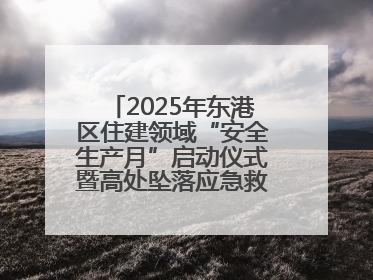 2025年东港区住建领域“安全生产月”启动仪式暨高处坠落应急救援演练活动举行
