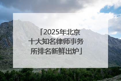 2025年北京十大知名律师事务所排名新鲜出炉