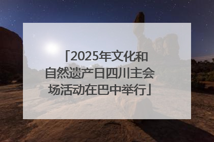 2025年文化和自然遗产日四川主会场活动在巴中举行