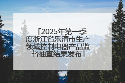 2025年第一季度浙江省乐清市生产领域控制电器产品监督抽查结果发布
