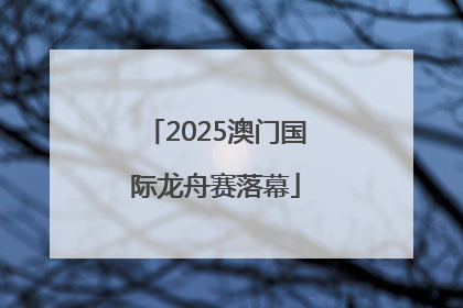 2025澳门国际龙舟赛落幕