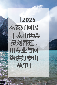 2025泰安好网民｜泰山售票员刘春莲：用专业与网络讲好泰山故事