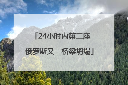 24小时内第二座 俄罗斯又一桥梁坍塌