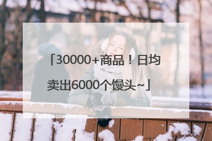 30000+商品！日均卖出6000个馒头~