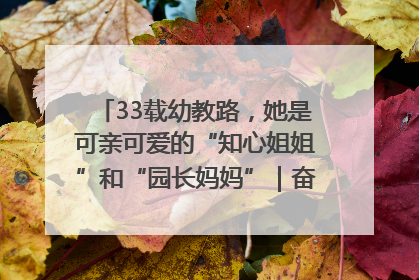33载幼教路，她是可亲可爱的“知心姐姐”和“园长妈妈”｜奋勇争先实干家