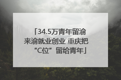 34.5万青年留渝来渝就业创业 重庆把“C位”留给青年