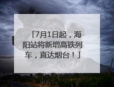 7月1日起，海阳站将新增高铁列车，直达烟台！