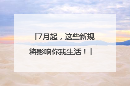 7月起，这些新规将影响你我生活！