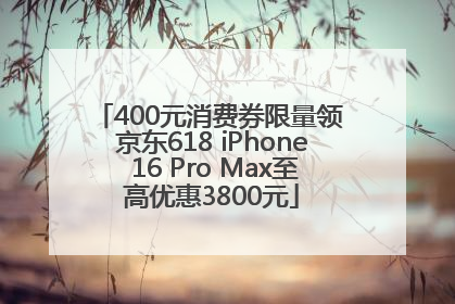 400元消费券限量领 京东618 iPhone 16 Pro Max至高优惠3800元