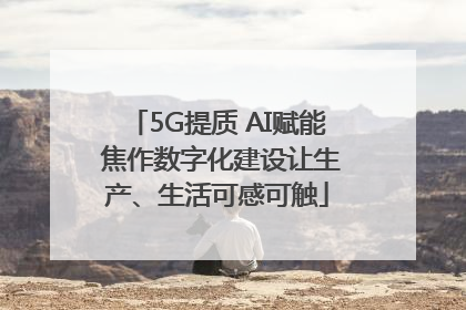 5G提质 AI赋能 焦作数字化建设让生产、生活可感可触