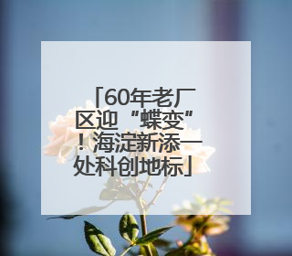60年老厂区迎“蝶变”！海淀新添一处科创地标