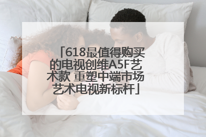 618最值得购买的电视创维A5F艺术款 重塑中端市场艺术电视新标杆
