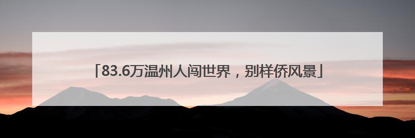 83.6万温州人闯世界，别样侨风景
