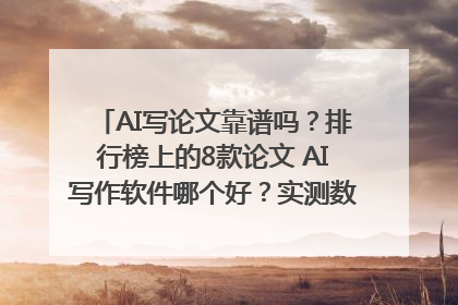 AI写论文靠谱吗？排行榜上的8款论文 AI写作软件哪个好？实测数据告诉你答案！