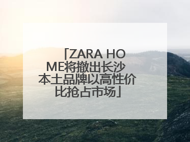 ZARA HOME将撤出长沙 本土品牌以高性价比抢占市场